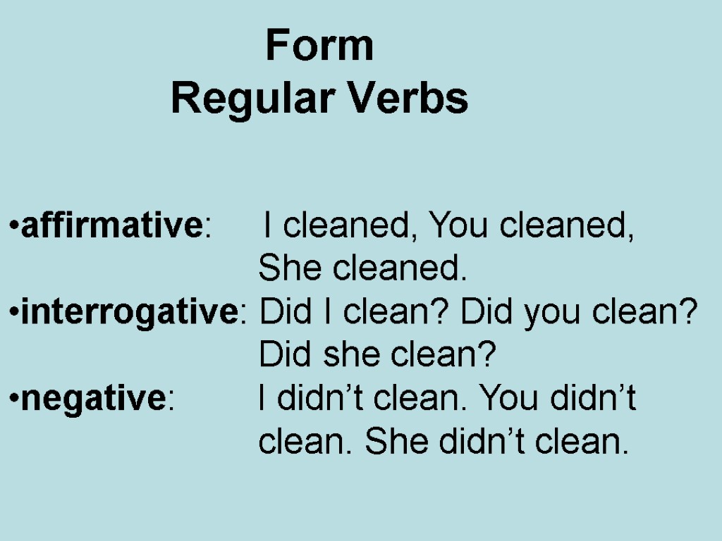 Form Regular Verbs affirmative: I cleaned, You cleaned, She cleaned. interrogative: Did I clean?